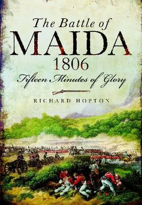 Battle of Maida 1806: Fifteen Minutes of Glory - Hopton, Richard