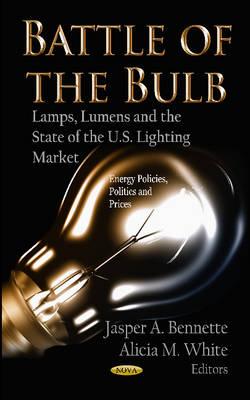 Battle of the Bulb: Lamps, Lumens & the State of the U.S Lighting Market - Bennette, Jasper A (Editor), and White, Alicia M (Editor)