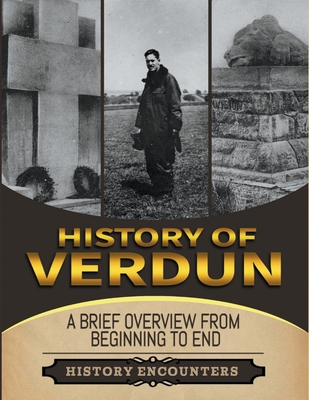 Battle of Verdun: A Brief Overview from Beginning to the End - Encounters, History