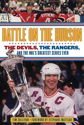 Battle on the Hudson: The Devils, the Rangers, and the Nhl's Greatest Series Ever - Sullivan, Tim, and Matteau, Stephane (Foreword by)