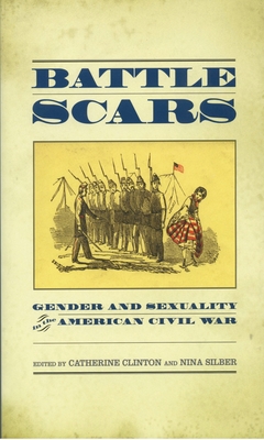 Battle Scars: Gender and Sexuality in the American Civil War - Clinton, Catherine (Editor), and Silber, Nina (Editor)