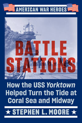 Battle Stations: How the USS Yorktown Helped Turn the Tide at Coral Sea and Midway - Moore, Stephen L
