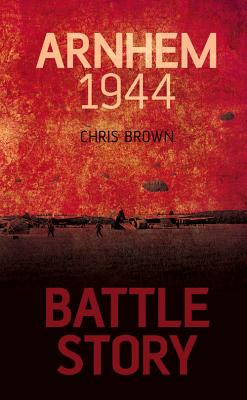 Battle Story: Arnhem 1944 - Brown, Chris, Dr.