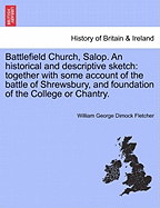 Battlefield Church, Salop. an Historical and Descriptive Sketch: Together with Some Account of the Battle of Shrewsbury, and Foundation of the College or Chantry. - Fletcher, William George Dimock