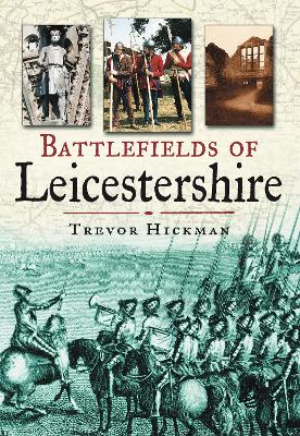 Battlefields of Leicestershire - Hickman, Trevor