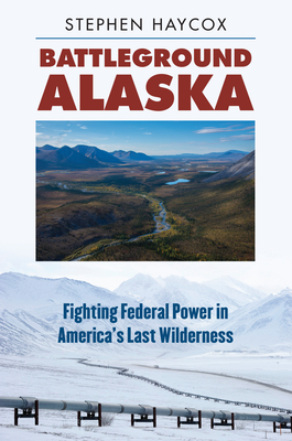 Battleground Alaska: Fighting Federal Power in America's Last Wilderness - Haycox, Stephen