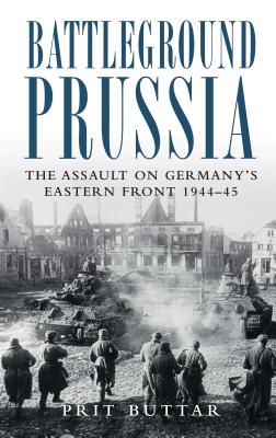 Battleground Prussia: The Assault on Germany's Eastern Front 1944-45 - Buttar, Prit