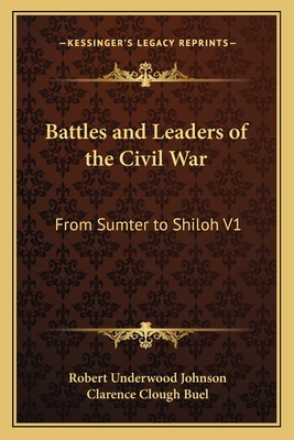 Battles and Leaders of the Civil War: From Sumter to Shiloh V1 - Johnson, Robert Underwood (Editor), and Buel, Clarence Clough (Editor)