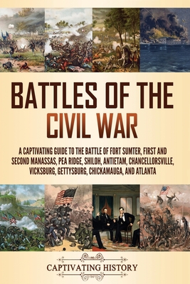 Battles of the Civil War: A Captivating Guide to the Battle of Fort Sumter, First and Second Manassas, Pea Ridge, Shiloh, Antietam, Chancellorsville, Vicksburg, Gettysburg, Chickamauga, and Atlanta - History, Captivating