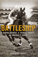 Battleship: A Daring Heiress, a Teenage Jockey, and America's Horse: A Daring Heiress, a Teenage Jockey, and America's Horse