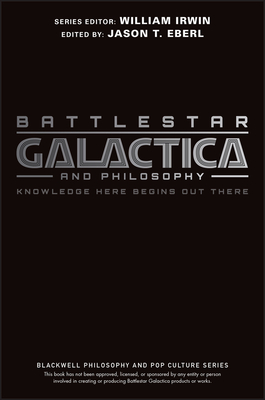 Battlestar Galactica and Philosophy: Knowledge Here Begins Out There - Eberl, Jason T (Editor)