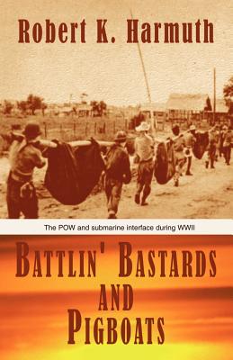 Battlin' Bastards and Pigboats: The POW and Submarine Interface During WWII - Harmuth, Robert K