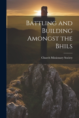 Battling and Building Amongst the Bhils - Church Missionary Society (Creator)