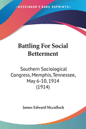 Battling For Social Betterment: Southern Sociological Congress, Memphis, Tennessee, May 6-10, 1914 (1914)