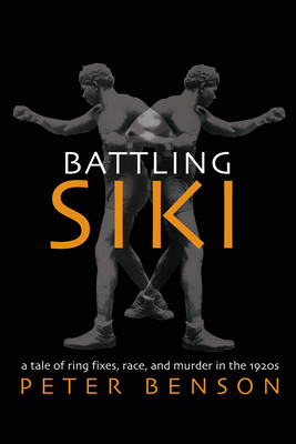 Battling Siki: A Tale of Ring Fixes, Race, and Murder in the 1920s - Benson, Peter