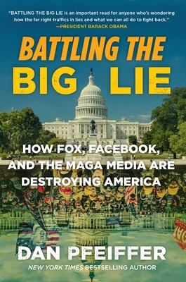Battling the Big Lie: How Fox, Facebook, and the Maga Media Are Destroying America - Pfeiffer, Dan