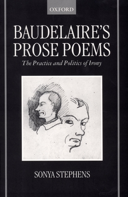 Baudelaire's Prose Poems: The Practice and Politics of Irony - Stephens, Sonya