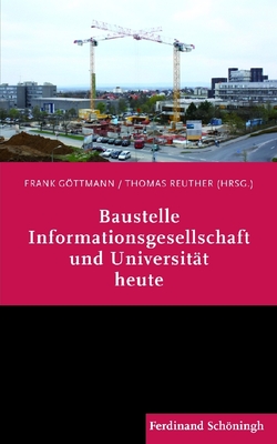 Baustelle Informationsgesellschaft Und Universit?t Heute: Eine Vortragsreihe - Janich, Peter, and Nastanky, Ludwig, and Meister, Dorothee