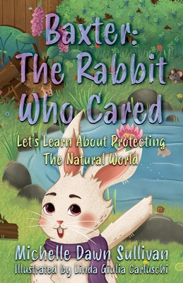 Baxter: The Rabbit Who Cared: Let's Learn About Protecting The Natural World - Sullivan, Michelle Dawn