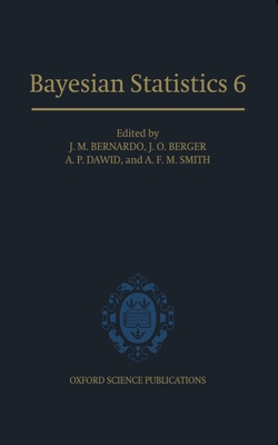 Bayesian Statistics 6: Proceedings of the Sixth Valencia International Meeting - Bernardo, J M (Editor), and Berger, J O (Editor), and Dawid, A P (Editor)