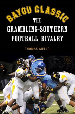 Bayou Classic: The Grambling-Southern Football Rivalry - Aiello, Thomas, Dr., Ph.D.