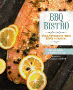 BBQ Bistro: Simple, Sophisticated French Recipes for Your Grill