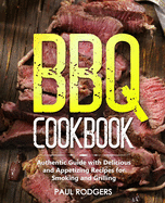 BBQ Cookbook: Authentic Guide with Delicious and Appetizing Recipes for Smoking and Grilling