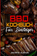 BBQ-Kochbuch F?r Einsteiger: Schnelles Und Einfaches Grillen F?r Unwiderstehliche Rezepte. Das Ultimative Handbuch F?r Perfekte BBQ-Rezepte F?r Jedermann (BBQ Cookbook For Beginners) (German Version)