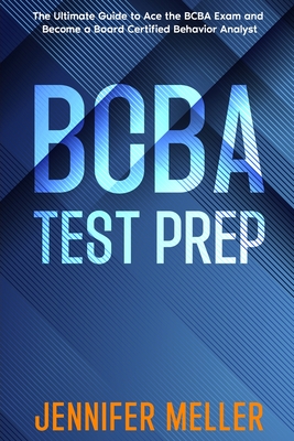 BCBA Test Prep: The Essential Guide to Passing the Board Certified Behavior Analyst (BCBA) Exam - Meller, Jennifer