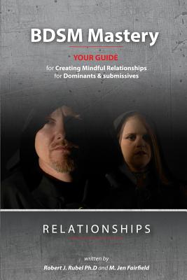 BDSM Mastery-Relationships: a guide for creating mindful relationships for Dominants and submissives - Fairfield, M Jen, and Rubel, Robert J