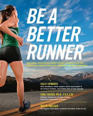 Be a Better Runner: Real World, Scientifically-Proven Training Techniques That Will Dramatically Improve Your Speed, Endurance, and Injury Resistance - Edwards, Sally, and Foster, Carl, and Wallack, Roy