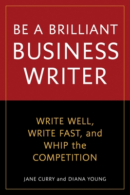 Be a Brilliant Business Writer: Write Well, Write Fast, and Whip the Competition - Curry, Jane, and Young, Diana