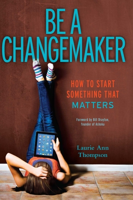 Be a Changemaker: How to Start Something That Matters - Thompson, Laurie Ann, and Drayton, Bill (Foreword by)