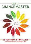 Be a Changemaster: 12 Coaching Strategies for Leading Professional and Personal Change