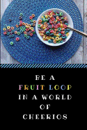 Be a Fruit Loop in a World of Cheerios: A Funny Gag Pun Notebook, Customised Inspirational Quote Journal