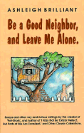 Be a Good Neighbor, and Leave Me Alone: And Other Wry and Riotous Writings