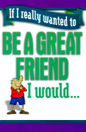 Be a Great Friend I Would...