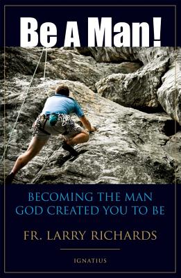 Be a Man!: Becoming the Man God Created You to Be - Richards, Larry, Fr.