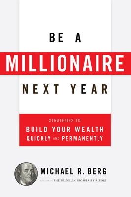 Be a Millionaire Next Year: Strategies to Build Your Wealth Quickly and Permanently - Berg, Michael R