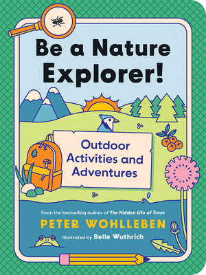 Be a Nature Explorer!: Outdoor Activities and Adventures - Wohlleben, Peter, and Billinghurst, Jane (Translated by)