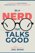 Be A Nerd That Talks Good: Transform Your Technical Knowledge into Powerful Messages