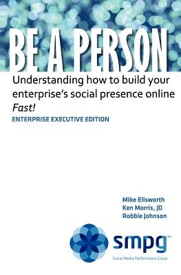 Be a Person - Enterprise Executive Edition: Understanding how to build your enterprise's social presence online - Fast! - Morris Jd, Ken, and Johnson, Robbie, and Ellsworth, Mike