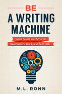 Be a Writing Machine: Write Faster and Smarter, Beat Writer's Block, and Be Prolific