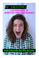 Be Amazing!: A 10-step guide to achieving your career goals.