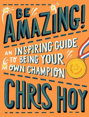 Be Amazing! An inspiring guide to being your own champion: From the legendary British Olympic cyclist - Hoy, Chris, Sir