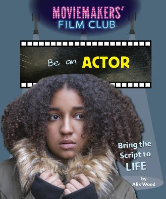 Be an Actor: Bring the Script to Life - Wood, Alix