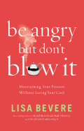 Be Angry, But Don't Blow It!: Maintaining Your Passion Without Losing Your Cool