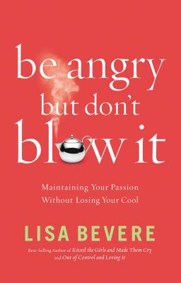 Be Angry, But Don't Blow It!: Maintaining Your Passion Without Losing Your Cool - Bevere, Lisa