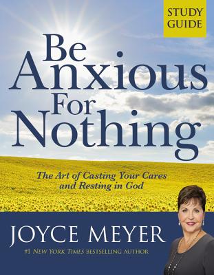 Be Anxious for Nothing: Study Guide: The Art of Casting Your Cares and Resting in God - Meyer, Joyce
