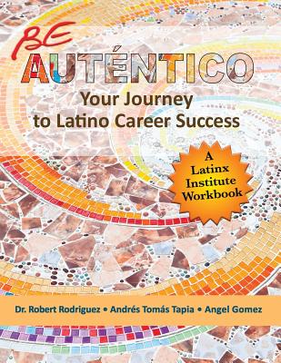 Be Autentico: Your Journey to Latino Career Success - Rodriguez, Robert, Dr., and Tapia, Andrs Toms, and Gomez, Angel